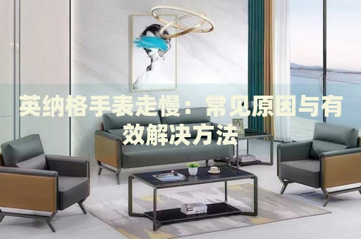 英納格手表走慢：常見原因與有效解決方法