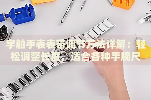 宇舶手表表帶調(diào)節(jié)方法詳解：輕松調(diào)整長度，適合各種手腕尺寸