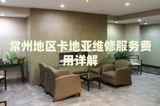 常州地區(qū)卡地亞維修服務(wù)費(fèi)用詳解