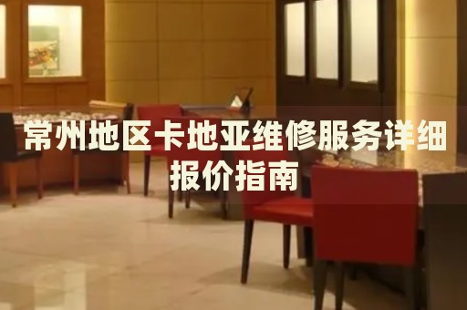 常州地區(qū)卡地亞維修服務(wù)詳細(xì)報(bào)價(jià)指南