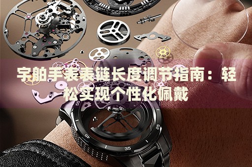 宇舶手表表鏈長(zhǎng)度調(diào)節(jié)指南：輕松實(shí)現(xiàn)個(gè)性化佩戴