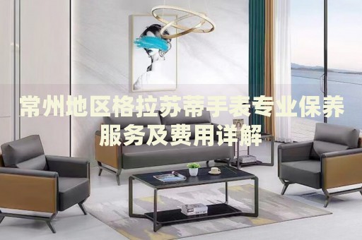 常州地區(qū)格拉蘇蒂手表專(zhuān)業(yè)保養(yǎng)服務(wù)及費(fèi)用詳解