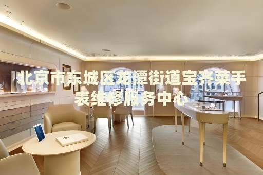 北京市東城區(qū)龍?zhí)督值缹汖R萊手表維修服務(wù)中心
