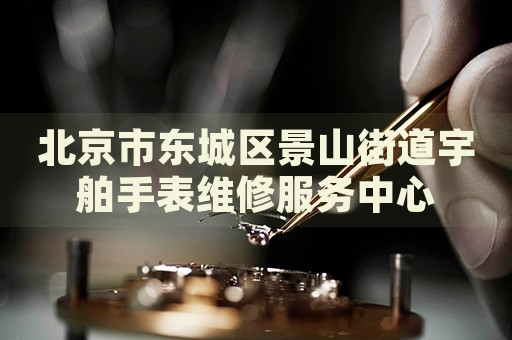 北京市東城區(qū)景山街道宇舶手表維修服務(wù)中心