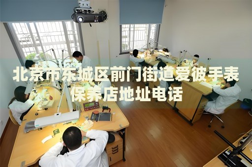 北京市東城區(qū)前門街道愛彼手表保養(yǎng)店地址電話