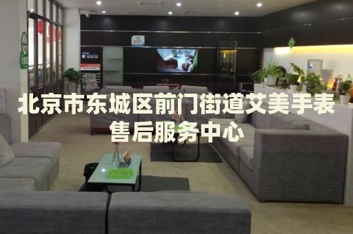 北京市東城區(qū)前門街道艾美手表售后服務(wù)中心