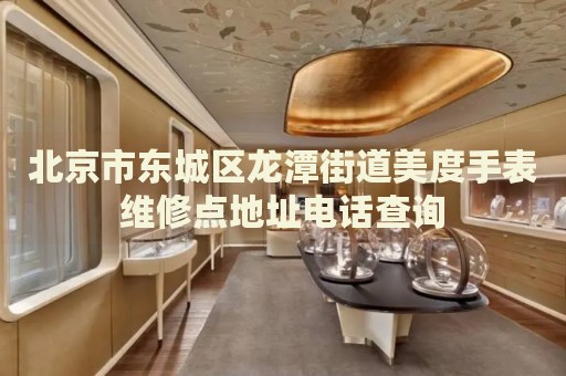 北京市東城區(qū)龍?zhí)督值烂蓝仁直砭S修點地址電話查詢