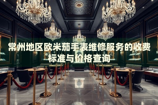 常州地區(qū)歐米茄手表維修服務(wù)的收費(fèi)標(biāo)準(zhǔn)與價(jià)格查詢