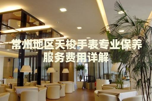 常州地區(qū)天梭手表專(zhuān)業(yè)保養(yǎng)服務(wù)費(fèi)用詳解