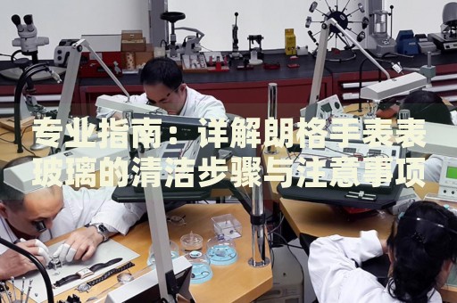 專業(yè)指南：詳解朗格手表表玻璃的清潔步驟與注意事項