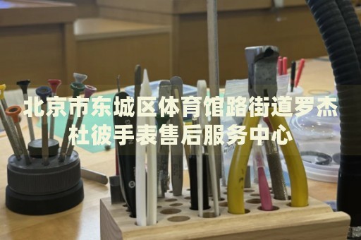 北京市東城區(qū)體育館路街道羅杰杜彼手表售后服務(wù)中心