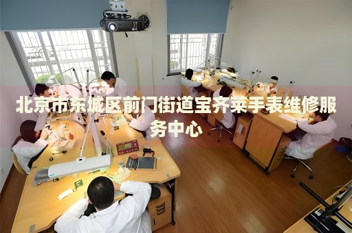 北京市東城區(qū)前門(mén)街道寶齊萊手表維修服務(wù)中心