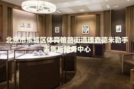 北京市東城區(qū)體育館路街道理查德米勒手表售后服務中心