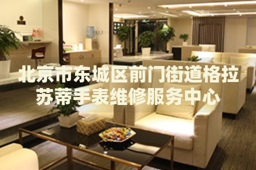 北京市東城區(qū)前門街道格拉蘇蒂手表維修服務中心