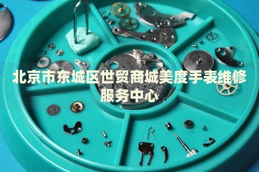 北京市東城區(qū)世貿(mào)商城美度手表維修服務中心