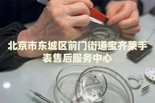 北京市東城區(qū)前門(mén)街道寶齊萊手表售后服務(wù)中心