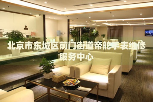 北京市東城區(qū)前門(mén)街道帝舵手表維修服務(wù)中心