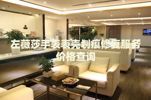 左薇莎手表表殼劃痕修復(fù)服務(wù)價格查詢