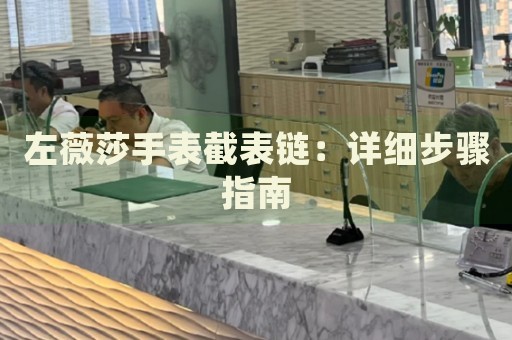 左薇莎手表截表鏈：詳細(xì)步驟指南