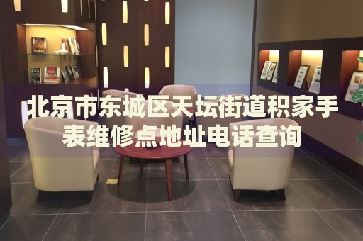 北京市東城區(qū)天壇街道積家手表維修點(diǎn)地址電話查詢