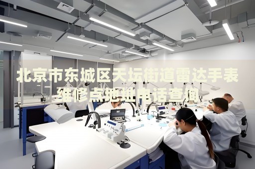 北京市東城區(qū)天壇街道雷達手表維修點地址電話查詢