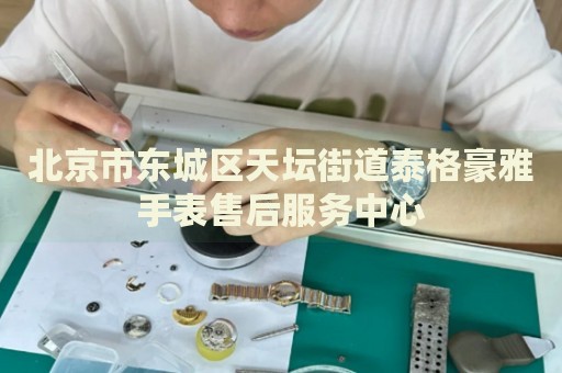 北京市東城區(qū)天壇街道泰格豪雅手表售后服務中心