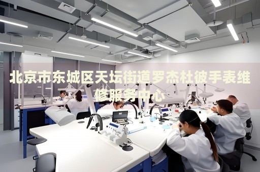 北京市東城區(qū)天壇街道羅杰杜彼手表維修服務中心