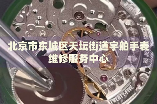 北京市東城區(qū)天壇街道宇舶手表維修服務(wù)中心
