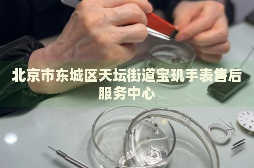 北京市東城區(qū)天壇街道寶璣手表售后服務(wù)中心
