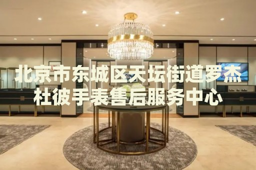 北京市東城區(qū)天壇街道羅杰杜彼手表售后服務(wù)中心