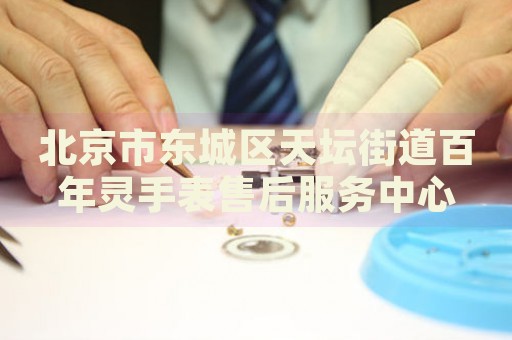 北京市東城區(qū)天壇街道百年靈手表售后服務(wù)中心