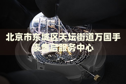 北京市東城區(qū)天壇街道萬國手表售后服務(wù)中心
