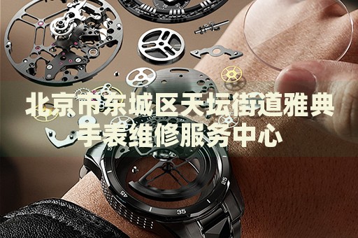北京市東城區(qū)天壇街道雅典手表維修服務(wù)中心