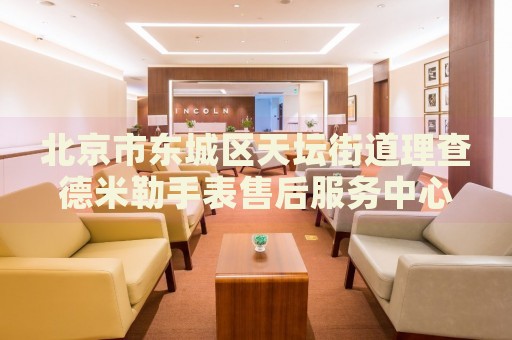 北京市東城區(qū)天壇街道理查德米勒手表售后服務(wù)中心