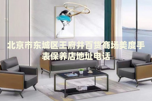北京市東城區(qū)王府井百貨商場(chǎng)美度手表保養(yǎng)店地址電話