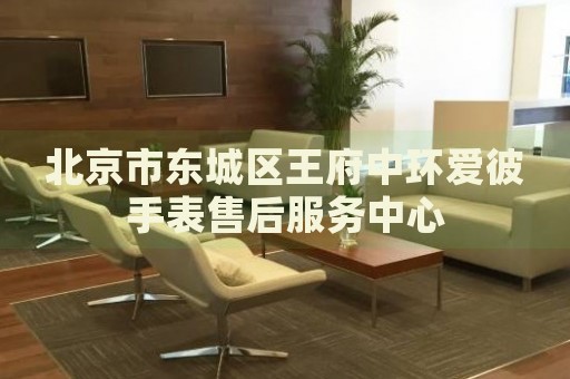 北京市東城區(qū)王府中環(huán)愛彼手表售后服務(wù)中心