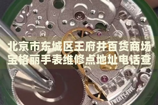 北京市東城區(qū)王府井百貨商場(chǎng)寶格麗手表維修點(diǎn)地址電話查詢