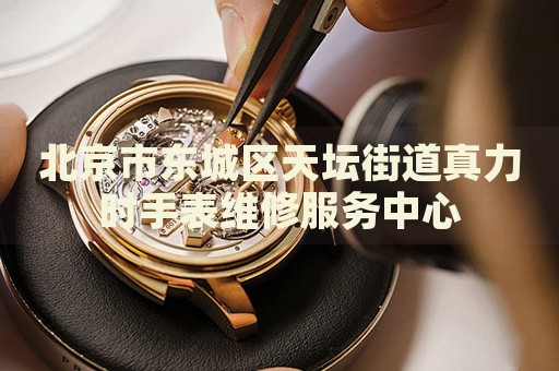 北京市東城區(qū)天壇街道真力時手表維修服務(wù)中心