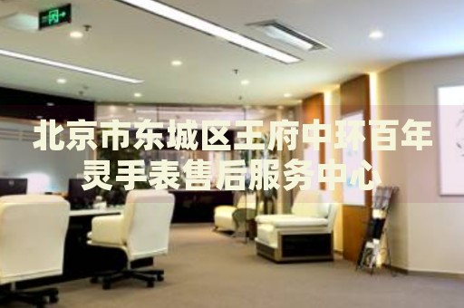 北京市東城區(qū)王府中環(huán)百年靈手表售后服務(wù)中心