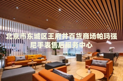 北京市東城區(qū)王府井百貨商場帕瑪強尼手表售后服務(wù)中心