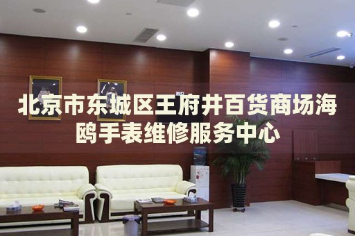 北京市東城區(qū)王府井百貨商場海鷗手表維修服務(wù)中心