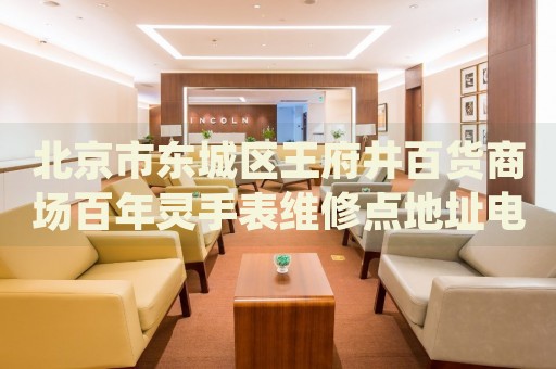 北京市東城區(qū)王府井百貨商場百年靈手表維修點地址電話查詢