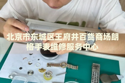 北京市東城區(qū)王府井百貨商場朗格手表維修服務(wù)中心