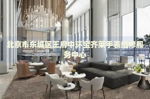 北京市東城區(qū)王府中環(huán)寶齊萊手表維修服務中心
