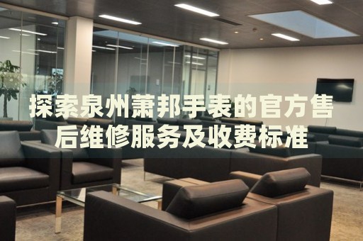 探索泉州蕭邦手表的官方售后維修服務(wù)及收費(fèi)標(biāo)準(zhǔn)