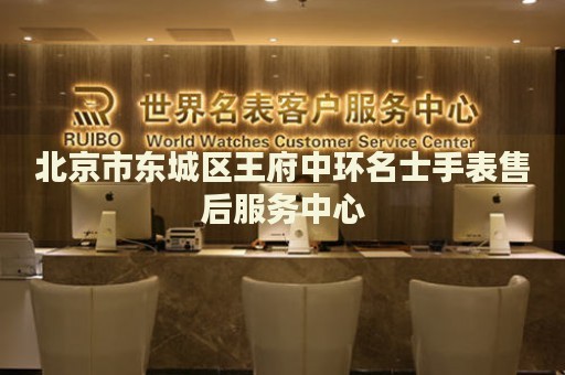 北京市東城區(qū)王府中環(huán)名士手表售后服務(wù)中心