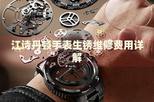 江詩丹頓手表生銹維修費(fèi)用詳解