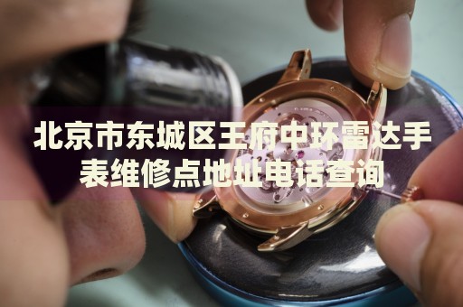 北京市東城區(qū)王府中環(huán)雷達(dá)手表維修點(diǎn)地址電話查詢