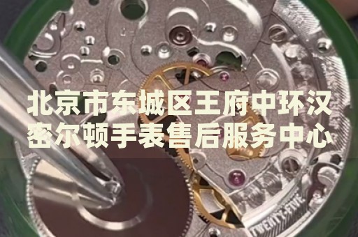 北京市東城區(qū)王府中環(huán)漢密爾頓手表售后服務(wù)中心