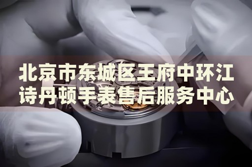 北京市東城區(qū)王府中環(huán)江詩丹頓手表售后服務中心